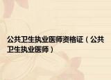 公共卫生执业医师资格证（公共卫生执业医师）