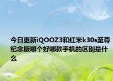 今日更新iQOOZ3和红米k30s至尊纪念版哪个好哪款手机的区别是什么