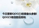 今日更新iQOOZ3的摄像头参数iQOOZ3有微距拍照吗