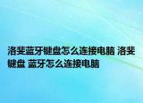 洛斐蓝牙键盘怎么连接电脑 洛斐键盘 蓝牙怎么连接电脑
