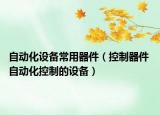 自动化设备常用器件（控制器件 自动化控制的设备）