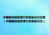 中国邮政储蓄银行安徽省分行位置（中国邮政储蓄银行安徽省分行）