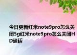 今日更新红米note9pro怎么关闭5g红米note9pro怎么关闭HD通话