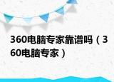 360电脑专家靠谱吗（360电脑专家）