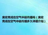 奥密克戎在空气中能传播吗（奥密克戎在空气中能传播多久详细介绍）