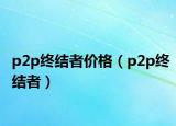p2p终结者价格（p2p终结者）