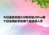 今日更新荣耀X20和荣耀20Pro哪个好这两款手机哪个更值得入手