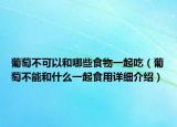 葡萄不可以和哪些食物一起吃（葡萄不能和什么一起食用详细介绍）