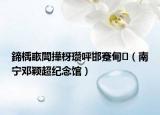 鍗楀畞閭撶枒瓒呯邯蹇甸（南宁邓颖超纪念馆）