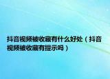 抖音视频被收藏有什么好处（抖音视频被收藏有提示吗）