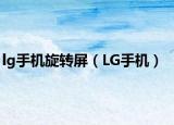 lg手机旋转屏（LG手机）