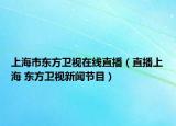 上海市东方卫视在线直播（直播上海 东方卫视新闻节目）