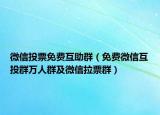 微信投票免费互助群（免费微信互投群万人群及微信拉票群）