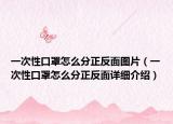 一次性口罩怎么分正反面图片（一次性口罩怎么分正反面详细介绍）