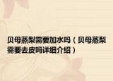 贝母蒸梨需要加水吗（贝母蒸梨需要去皮吗详细介绍）