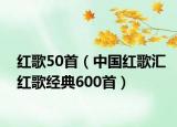 红歌50首（中国红歌汇红歌经典600首）