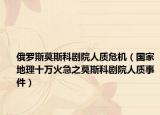 俄罗斯莫斯科剧院人质危机（国家地理十万火急之莫斯科剧院人质事件）