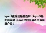 iqoo3直屏还是曲面屏（iqoo9是曲面屏吗 iqoo9是曲面屏还是直面屏介绍）