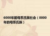6000年前母系氏族社会（0000年的母系氏族）
