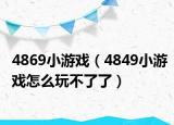 4869小游戏（4849小游戏怎么玩不了了）