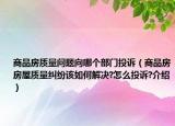 商品房质量问题向哪个部门投诉（商品房房屋质量纠纷该如何解决?怎么投诉?介绍）