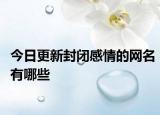 今日更新封闭感情的网名有哪些
