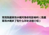 常用鱼腥草泡水喝对身体有影响吗（鱼腥草泡水喝多了有什么坏处详细介绍）