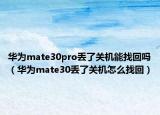 华为mate30pro丢了关机能找回吗（华为mate30丢了关机怎么找回）
