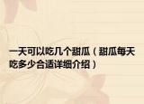 一天可以吃几个甜瓜（甜瓜每天吃多少合适详细介绍）