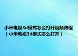 小米电视3d模式怎么打开视频教程（小米电视3d模式怎么打开）