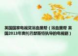 英国国家电视奖浴血黑帮（浴血黑帮 英国2013年奥托巴瑟斯特执导的电视剧）