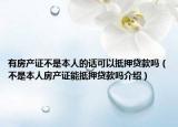 有房产证不是本人的话可以抵押贷款吗（不是本人房产证能抵押贷款吗介绍）