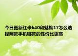 今日更新红米k40和魅族17怎么选择两款手机哪款的性价比更高