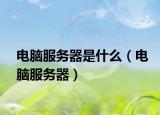 电脑服务器是什么（电脑服务器）