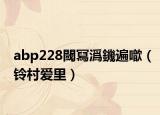 abp228閾冩潙鐖遍噷（铃村爱里）