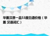 华盖汉唐一品53度白酒价格（华盖 汉语词汇）