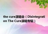 the cure演唱会（Disintegration The Cure演唱专辑）