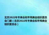 北京2022年冬奥会和冬残奥会组织委员会门票（北京2022年冬奥会和冬残奥会组织委员会）