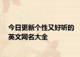 今日更新个性又好听的英文网名大全