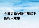 今日更新孕妇中期能不能吃火龙果