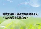 完美宠婚老公慢点宠免费阅读全文（完美宠婚老公慢点宠）