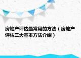 房地产评估最常用的方法（房地产评估三大基本方法介绍）