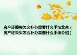 房产证丢失怎么补办需要什么手续北京（房产证丢失怎么补办需要什么手续介绍）