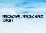 婚姻登记须知（婚姻登记 结婚登记办法）