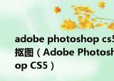 adobe photoshop cs5抠图（Adobe Photoshop CS5）