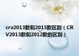 crv2013款和2015款区别（CRV2013款和2012款的区别）