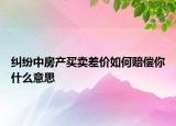 纠纷中房产买卖差价如何赔偿你什么意思