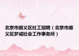 北京市顺义区社工招聘（北京市顺义区梦诚社会工作事务所）