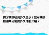 做了核酸检测多久显示（显示核酸检测中还需要多久详细介绍）