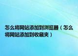 怎么将网站添加到浏览器（怎么将网站添加到收藏夹）